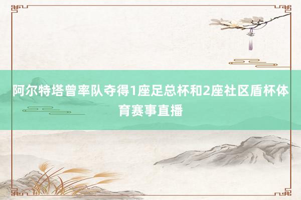 阿尔特塔曾率队夺得1座足总杯和2座社区盾杯体育赛事直播
