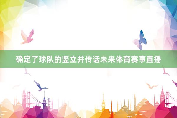 确定了球队的竖立并传话未来体育赛事直播