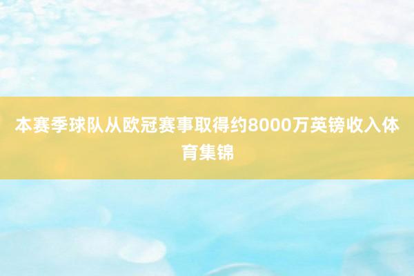 本赛季球队从欧冠赛事取得约8000万英镑收入体育集锦