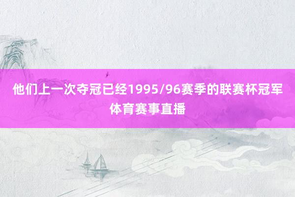 他们上一次夺冠已经1995/96赛季的联赛杯冠军体育赛事直播