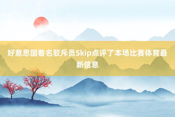 好意思国着名驳斥员Skip点评了本场比赛体育最新信息