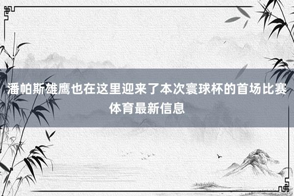 潘帕斯雄鹰也在这里迎来了本次寰球杯的首场比赛体育最新信息