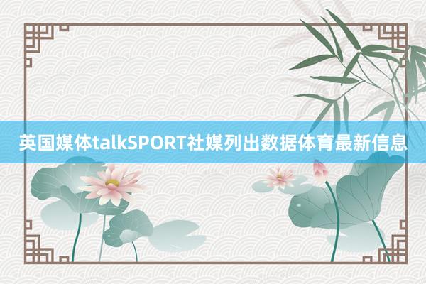 英国媒体talkSPORT社媒列出数据体育最新信息
