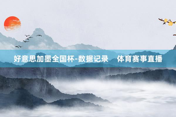 好意思加墨全国杯-数据记录    体育赛事直播