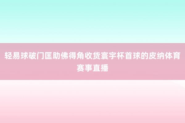 轻易球破门匡助佛得角收货寰宇杯首球的皮纳体育赛事直播