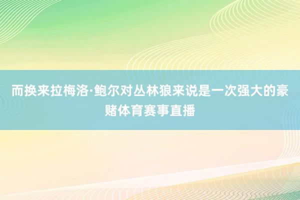 而换来拉梅洛·鲍尔对丛林狼来说是一次强大的豪赌体育赛事直播