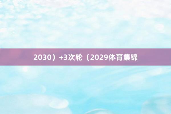2030）+3次轮（2029体育集锦